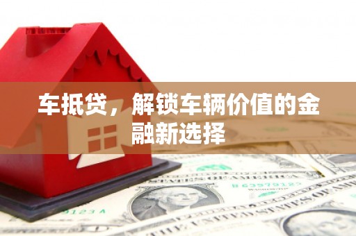 伊春车抵贷，解锁车辆价值的金融新选择