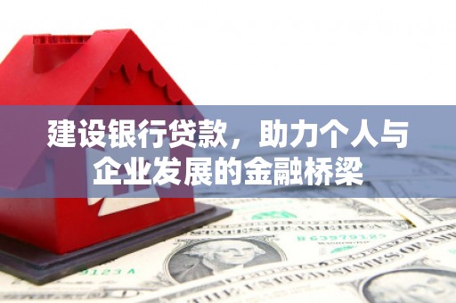 伊春建设银行贷款，助力个人与企业发展的金融桥梁