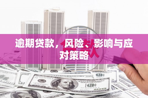 伊春逾期贷款，风险、影响与应对策略