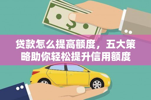 伊春贷款怎么提高额度，五大策略助你轻松提升信用额度