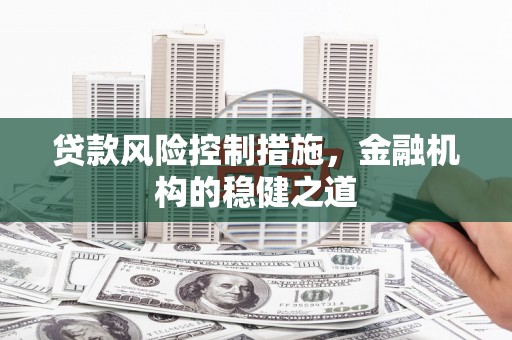 伊春贷款风险控制措施，金融机构的稳健之道