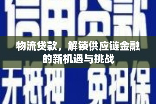 伊春物流贷款，解锁供应链金融的新机遇与挑战