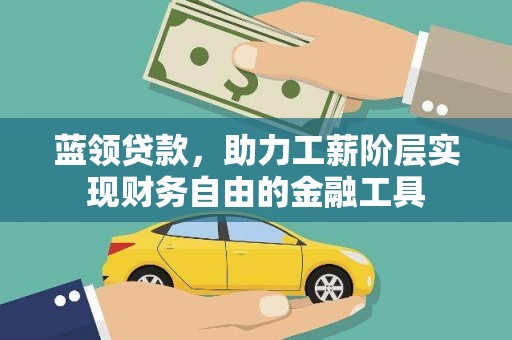 伊春蓝领贷款，助力工薪阶层实现财务自由的金融工具