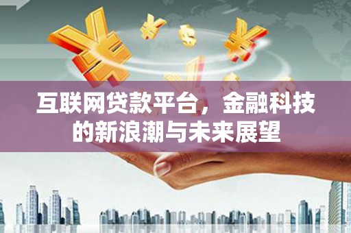 伊春互联网贷款平台，金融科技的新浪潮与未来展望