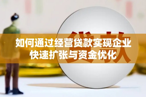 伊春如何通过经营贷款实现企业快速扩张与资金优化