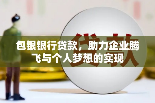 伊春包银银行贷款，助力企业腾飞与个人梦想的实现