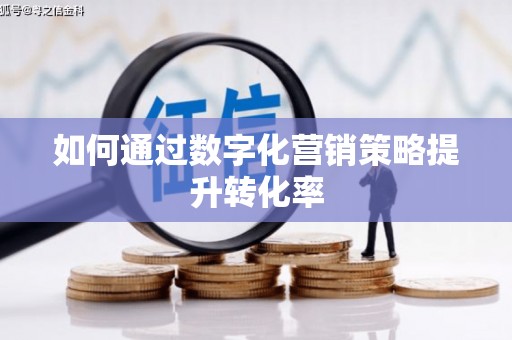 伊春如何通过数字化营销策略提升转化率
