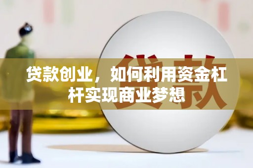 伊春贷款创业，如何利用资金杠杆实现商业梦想