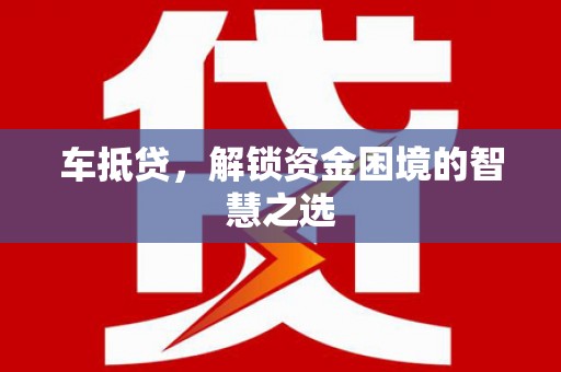 伊春车抵贷，解锁资金困境的智慧之选