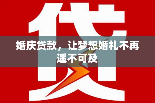 伊春婚庆贷款，让梦想婚礼不再遥不可及