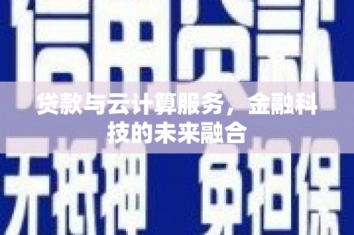伊春贷款与云计算服务，金融科技的未来融合