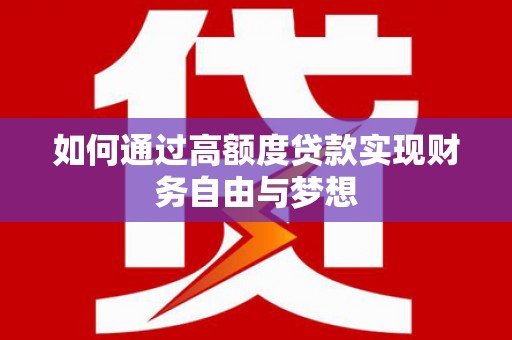 伊春如何通过高额度贷款实现财务自由与梦想