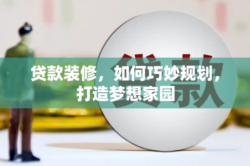 伊春贷款装修，如何巧妙规划，打造梦想家园