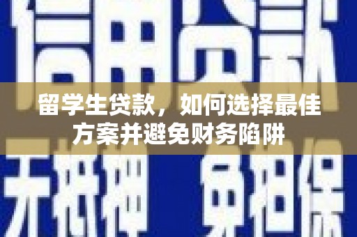 伊春留学生贷款，如何选择最佳方案并避免财务陷阱