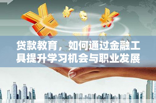 伊春贷款教育，如何通过金融工具提升学习机会与职业发展