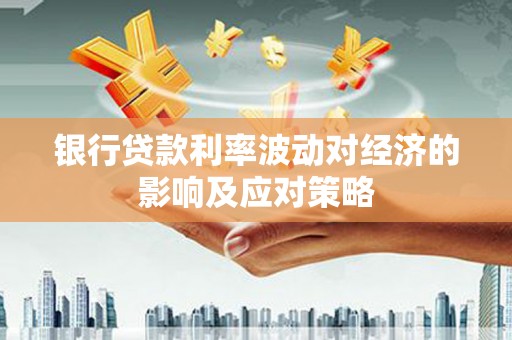 伊春银行贷款利率波动对经济的影响及应对策略