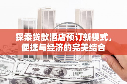伊春探索贷款酒店预订新模式，便捷与经济的完美结合