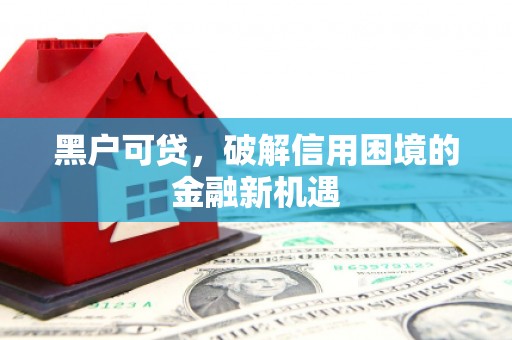 伊春黑户可贷，破解信用困境的金融新机遇