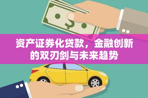 伊春资产证券化贷款，金融创新的双刃剑与未来趋势