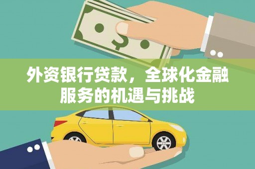 伊春外资银行贷款，全球化金融服务的机遇与挑战