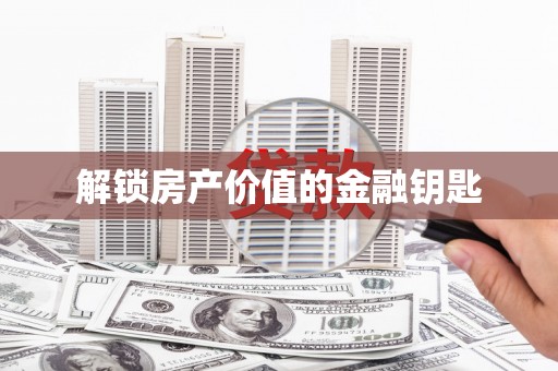 伊春解锁房产价值的金融钥匙