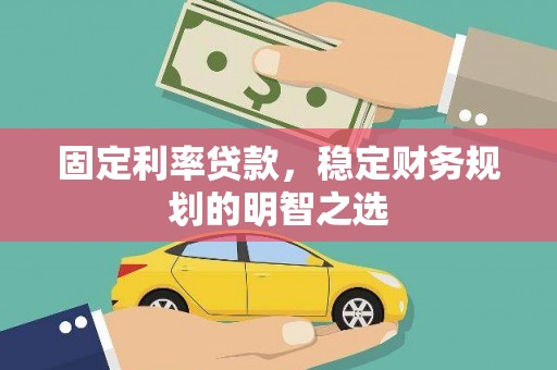伊春固定利率贷款，稳定财务规划的明智之选