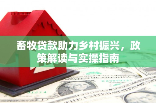 伊春畜牧贷款助力乡村振兴，政策解读与实操指南