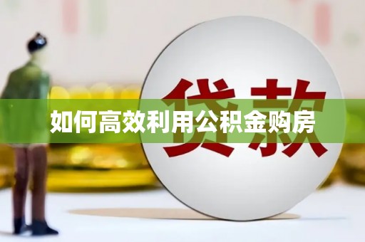 伊春如何高效利用公积金购房
