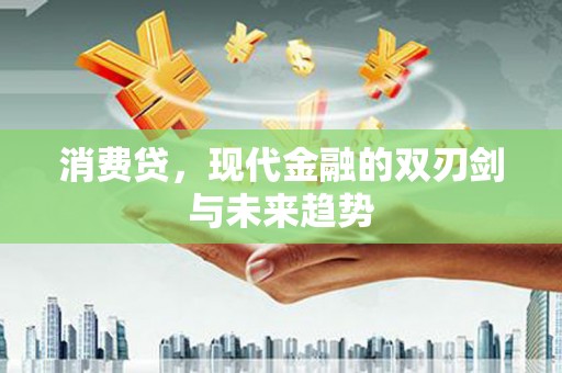 伊春消费贷，现代金融的双刃剑与未来趋势