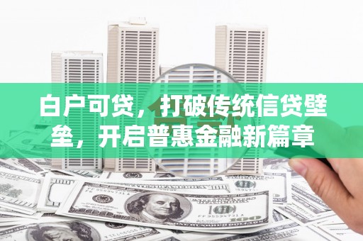 伊春白户可贷，打破传统信贷壁垒，开启普惠金融新篇章