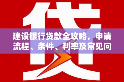 伊春建设银行贷款全攻略，申请流程、条件、利率及常见问题解答