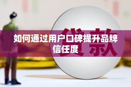 伊春如何通过用户口碑提升品牌信任度