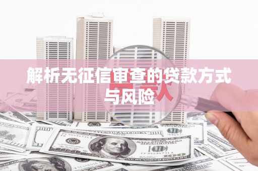 伊春解析无征信审查的贷款方式与风险