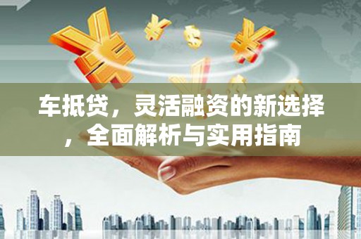 伊春车抵贷，灵活融资的新选择，全面解析与实用指南