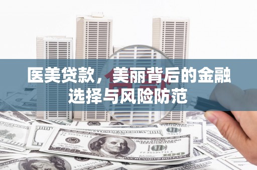 伊春医美贷款，美丽背后的金融选择与风险防范