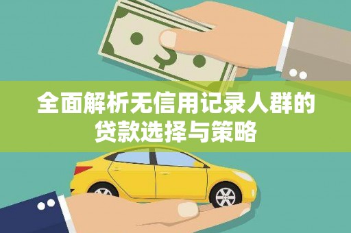 伊春全面解析无信用记录人群的贷款选择与策略