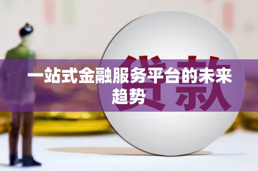 伊春一站式金融服务平台的未来趋势