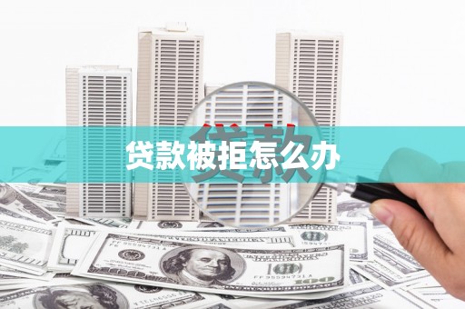 伊春贷款被拒怎么办