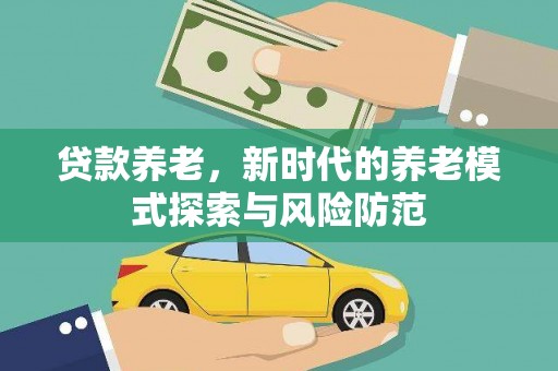 伊春贷款养老，新时代的养老模式探索与风险防范