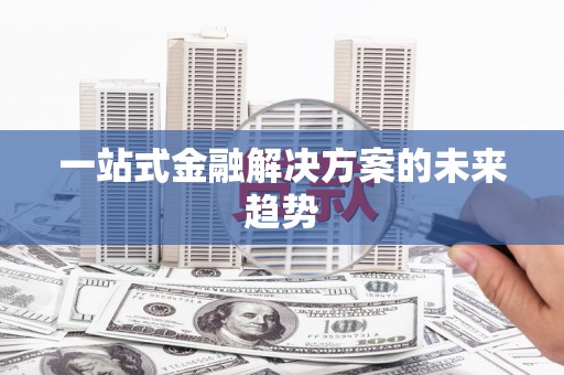 伊春一站式金融解决方案的未来趋势