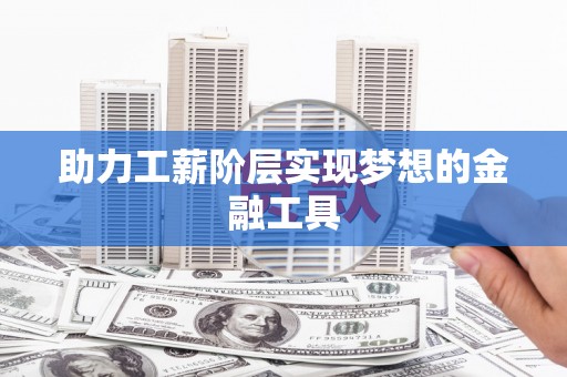 伊春助力工薪阶层实现梦想的金融工具