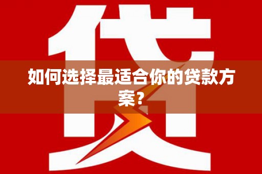 伊春如何选择最适合你的贷款方案？