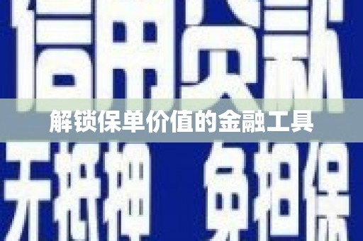 伊春解锁保单价值的金融工具
