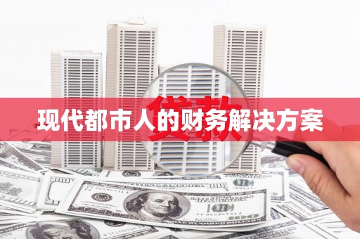 伊春现代都市人的财务解决方案