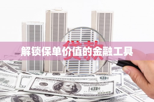 伊春解锁保单价值的金融工具