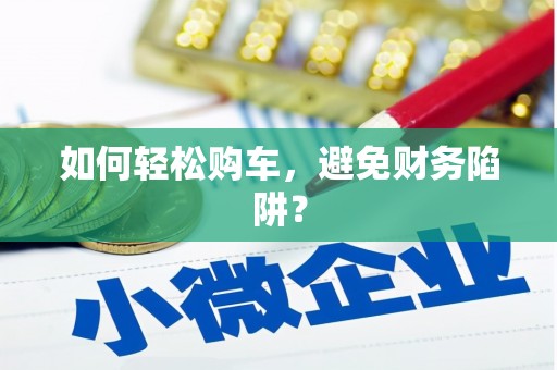伊春如何轻松购车，避免财务陷阱？