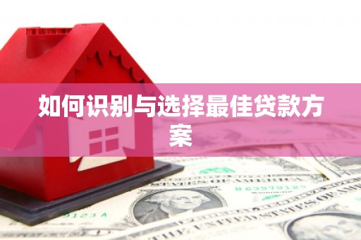 伊春如何识别与选择最佳贷款方案