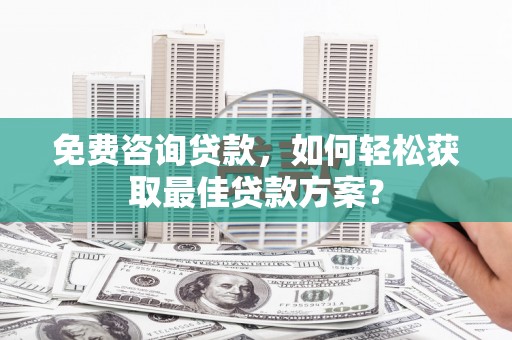 伊春免费咨询贷款，如何轻松获取最佳贷款方案？