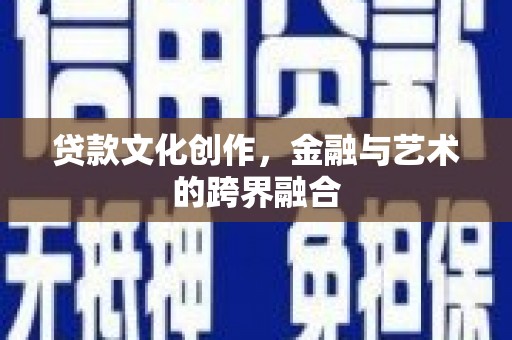 伊春贷款文化创作，金融与艺术的跨界融合