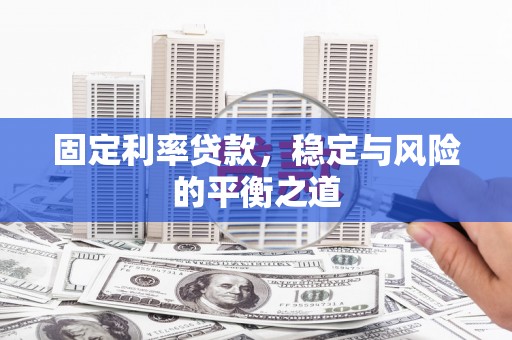 伊春固定利率贷款，稳定与风险的平衡之道